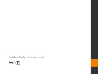 WIKIS
Collaboratively create a product
 
