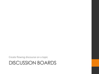 DISCUSSION BOARDS
Create flowing discourse on a topic
 
