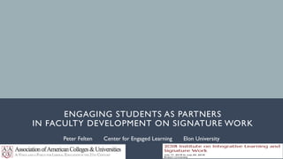 ENGAGING STUDENTS AS PARTNERS
IN FACULTY DEVELOPMENT ON SIGNATURE WORK
Peter Felten Center for Engaged Learning Elon University
 
