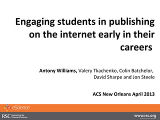 Engaging students in publishing
   on the internet early in their
                        careers

     Antony Williams, Valery Tkachenko, Colin Batchelor,
                             David Sharpe and Jon Steele


                            ACS New Orleans April 2013
 