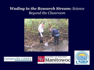 Wading in the Research Stream: Science
         Beyond the Classroom
 