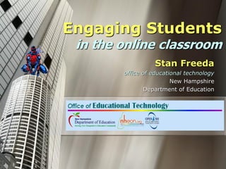 Engaging Students in the online classroom 
Stan Freeda 
office of educational technology 
New Hampshire 
Department of Education  