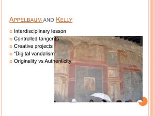 APPELBAUM AND KELLY
 Interdisciplinary lesson
 Controlled tangents

 Creative projects

 “Digital vandalism”

 Originality vs Authenticity
 
