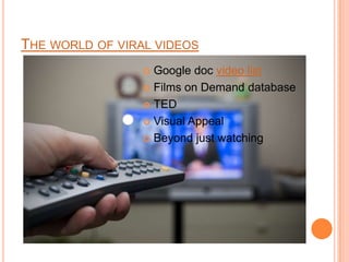 THE WORLD OF VIRAL VIDEOS
                  Google doc video list
                  Films on Demand database

                  TED

                  Visual Appeal

                  Beyond just watching
 