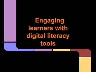Engaging 
learners with 
digital literacy 
tools 
 