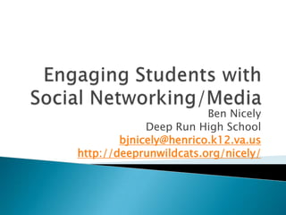 Engaging Students with Social Networking/Media Ben Nicely Deep Run High School bjnicely@henrico.k12.va.us http://deeprunwildcats.org/nicely/ 