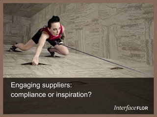 JUST THE FACTS




  Engaging suppliers:
  compliance or inspiration?
 