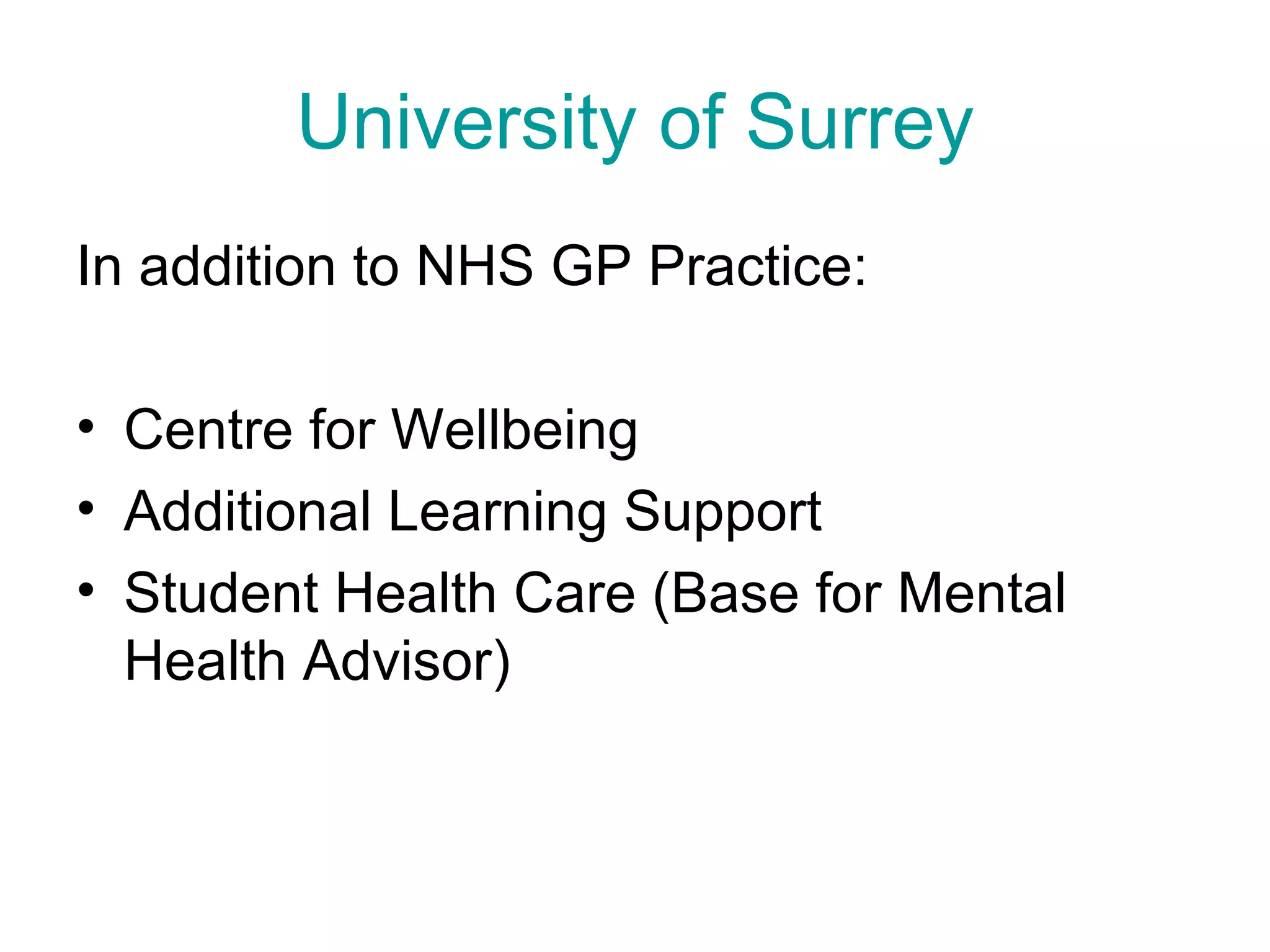 University of Surrey In addition to NHS GP Practice: Centre for Wellbeing Additional Learning Support Student Health Care (Base for Mental Health Advisor)