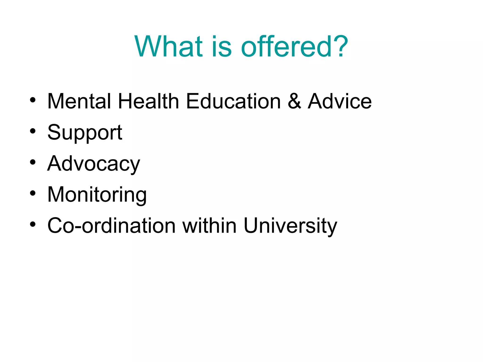What is offered? Mental Health Education & Advice Support Advocacy Monitoring Co-ordination within University