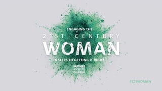 8 STEPS TO GETTING IT RIGHT
ENGAGING THE
#C21WOMAN
 