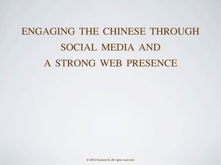 ENGAGING THE CHINESE THROUGH
      SOCIAL MEDIA AND
   A STRONG WEB PRESENCE




          © 2012 ﬁveseed, llc. All rights reserved.
 