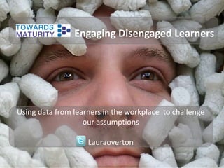 Engaging Disengaged Learners

Using data from learners in the workplace to challenge
our assumptions

Lauraoverton

 