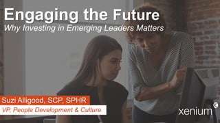 Engaging the Future
Why Investing in Emerging Leaders Matters
Suzi Alligood, SCP, SPHR
VP, People Development & Culture
 