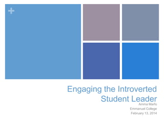 +

Engaging the Introverted
Student Leader

Amma Marfo
Emmanuel College
February 13, 2014

 