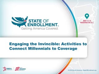 © 2016 Enroll America | StateOfEnrollment.org
Engaging the Invincible: Activities to
Connect Millennials to Coverage
 