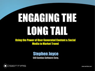 ENGAGING THE LONG TAIL Using the Power of User Generated Content & Social Media to Market Travel Stephen Joyce CEO Sentias Software Corp. 