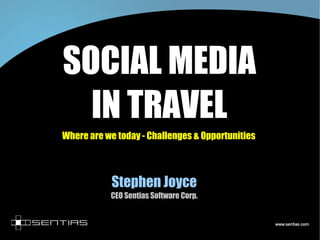 SOCIAL MEDIA IN TRAVEL Where are we today - Challenges & Opportunities Stephen Joyce CEO Sentias Software Corp. 