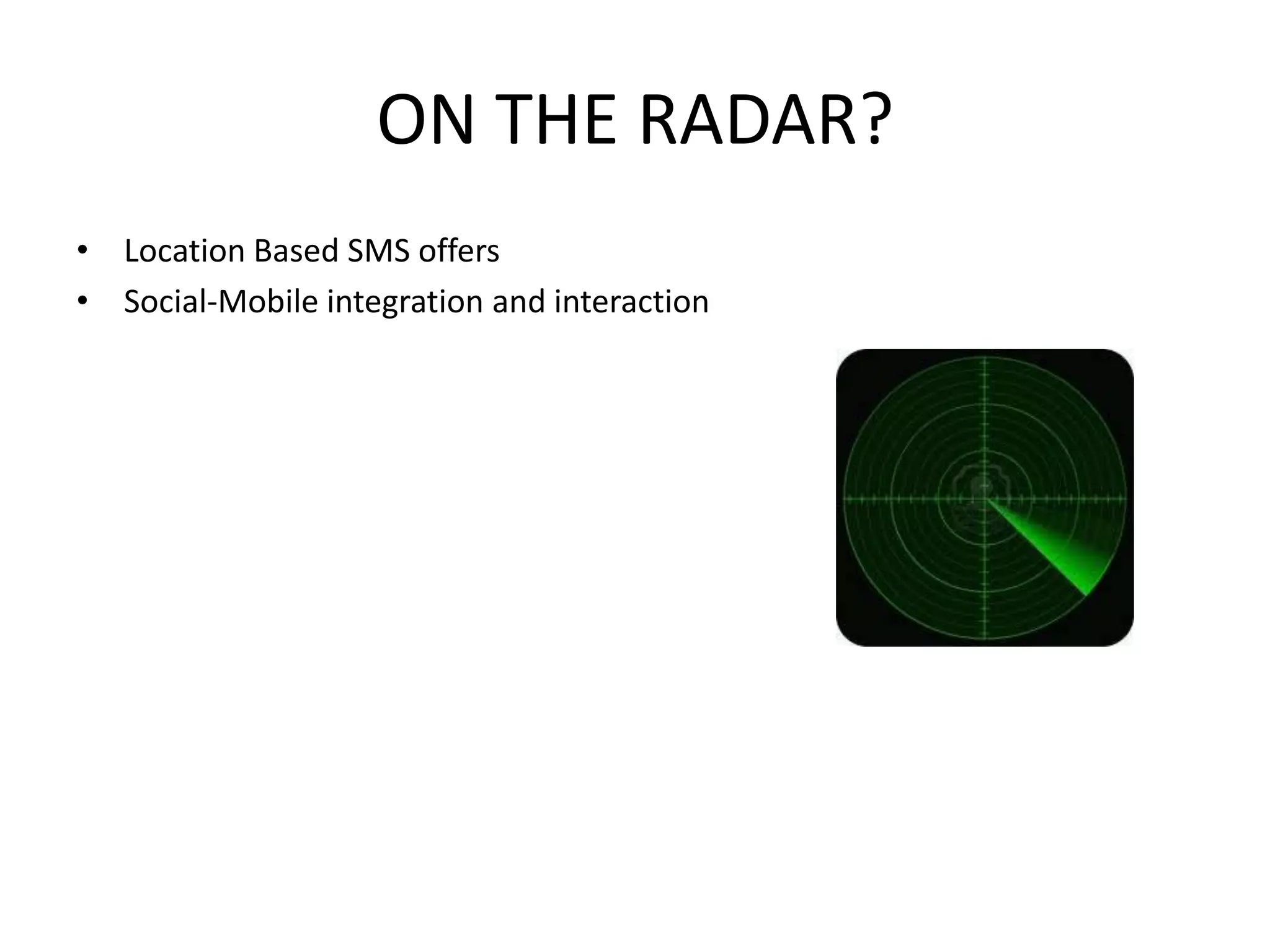 ON THE RADAR?
• Location Based SMS offers
• Social-Mobile integration and interaction
 