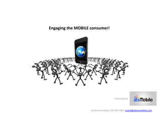 Engaging the MOBILE consumer!




                                        Presented by:



                    Scott Brone...