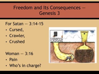 Freedom and Its Consequences —
Genesis 3
For Satan — 3:14-15
• Cursed,
• Crawler,
• Crushed
Woman — 3:16
• Pain
• Who’s in charge?
 