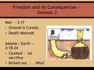 Freedom and Its Consequences —
Genesis 3
Man — 3:17
• Ground is Cursed,
• Death abounds
AdamA = Earth —
3:18-24
• Clothed — 1st
sacrifice
• Kicked out . . . Why?
 