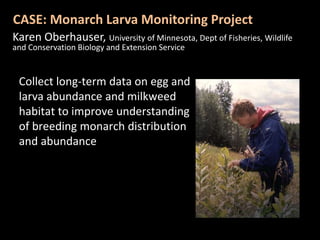 CASE: Monarch Larva Monitoring Project<br />Karen Oberhauser, University of Minnesota, Dept of Fisheries, Wildlife and Con...