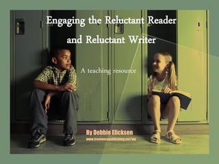 Engaging the Reluctant Reader
and Reluctant Writer
A teaching resource

By Debbie Elicksen
www.freelancepublishing.net/wp

 