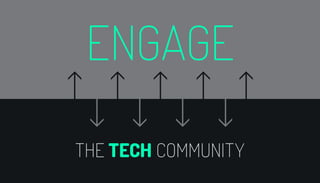ENGAGE 
THE TECH COMMUNITY 
 