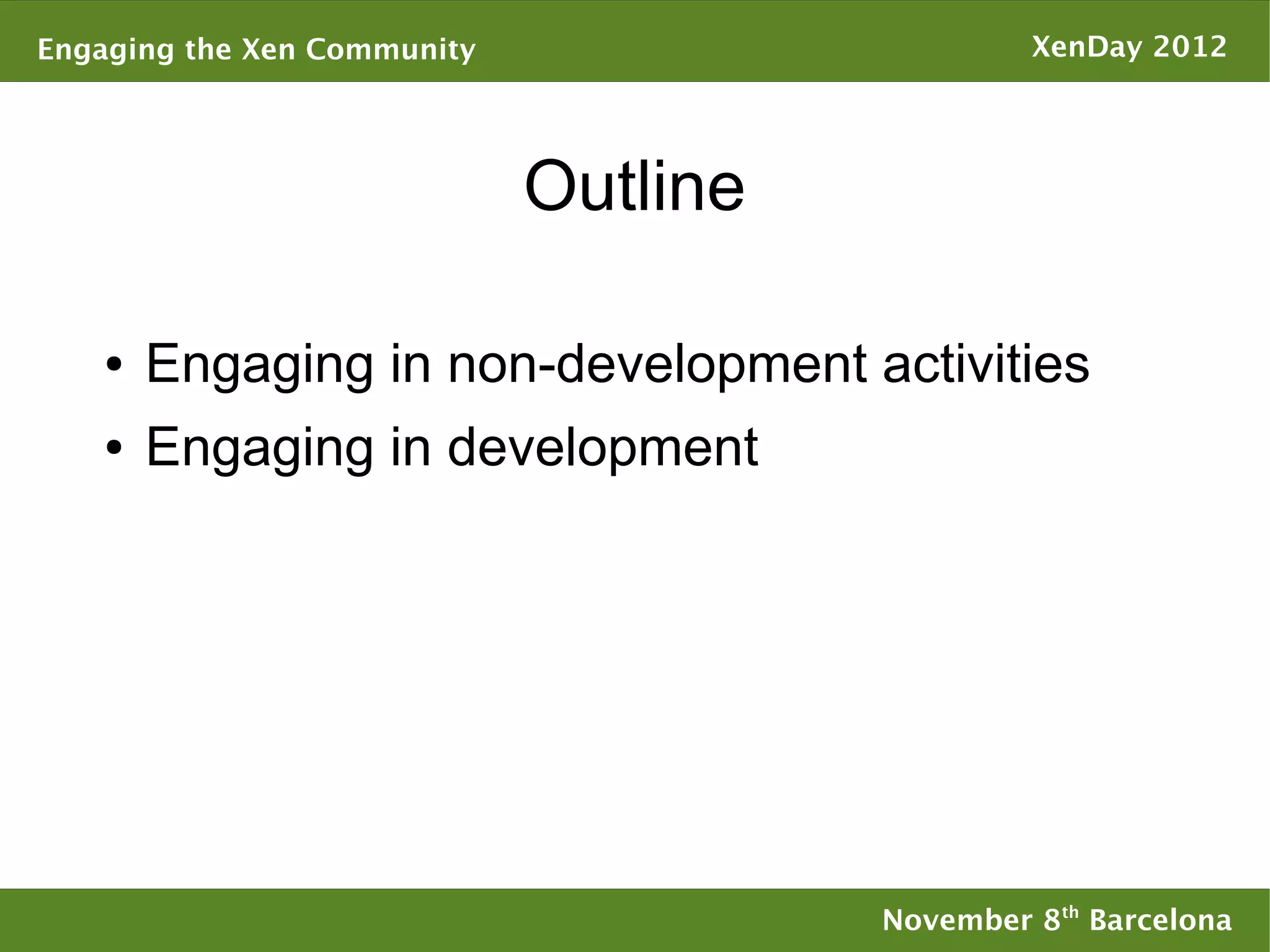 Engaging the Xen Community                      XenDay 2012




                             Outline

   ●   Engaging in non-development activities
   ●   Engaging in development




                                       November 8th Barcelona
 