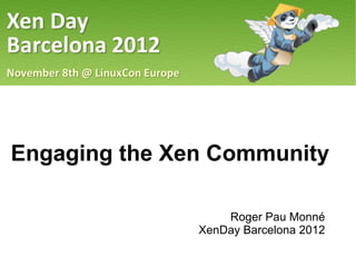 Engaging the Xen Community

                   Roger Pau Monné
               XenDay Barcelona 2012
 