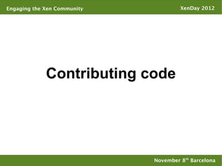 Engaging the Xen Community            XenDay 2012




             Contributing code




                             November 8th Barcelona
 