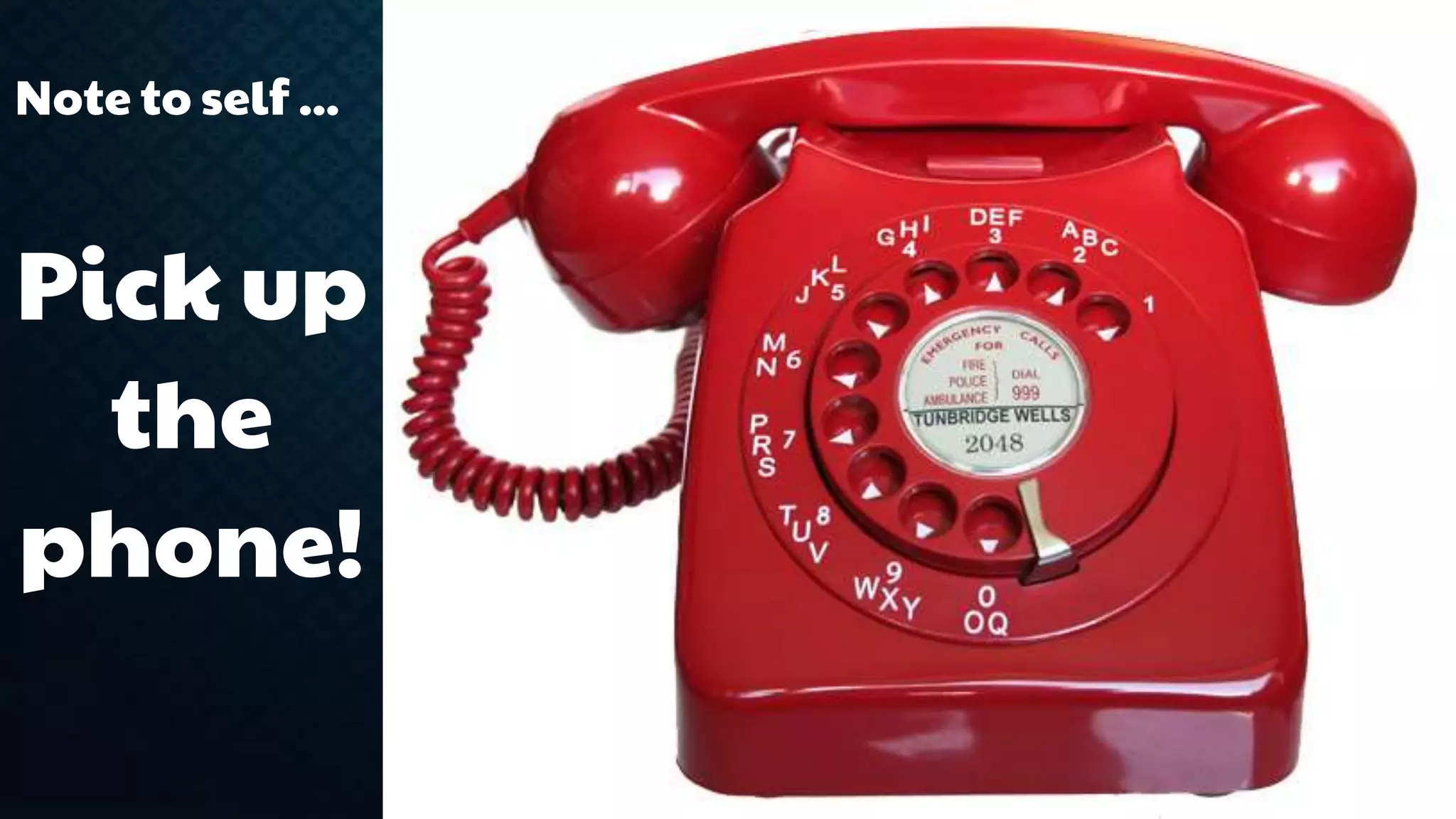 Note to self ... 
Pick up 
the 
phone! 
 