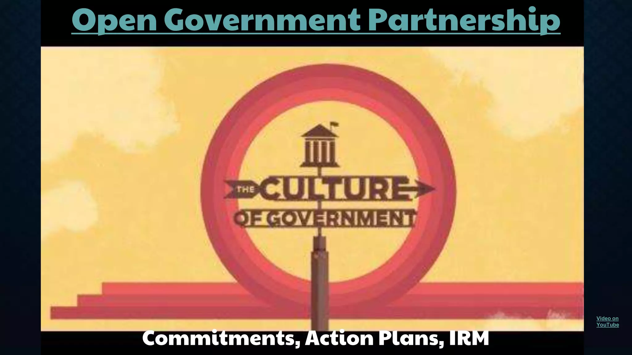 Open Government Partnership 
Commitments, Action Plans, IRM 
Video on 
YouTube 
 