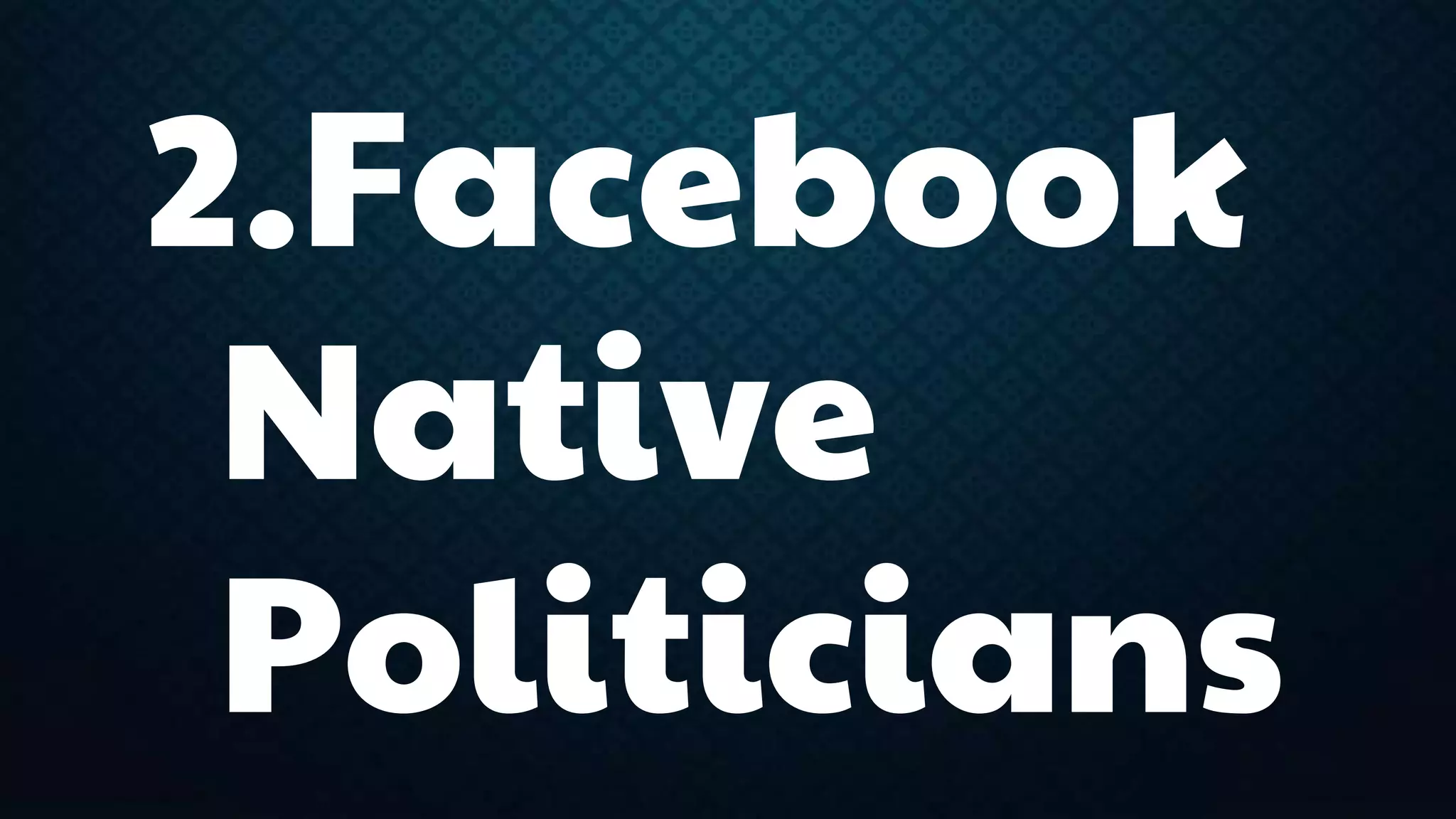 2.Facebook 
Native 
Politicians 
 
