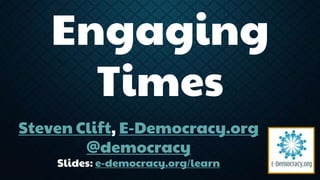 Engaging 
Times 
Steven Clift, E-Democracy.org 
@democracy 
Slides: e-democracy.org/learn 
 