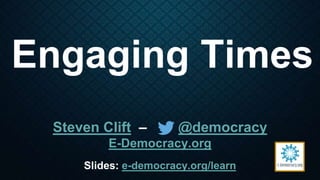 Engaging Times
Steven Clift – @democracy
E-Democracy.org
Slides: e-democracy.org/learn
 
