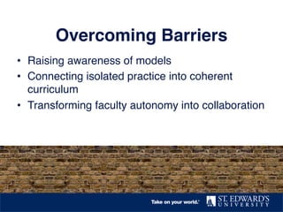 Overcoming Barriers! 
• Raising awareness of models! 
• Connecting isolated practice into coherent 
curriculum! 
• Transforming faculty autonomy into collaboration! 
 