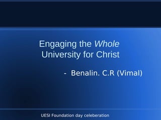 UESI Foundation day celeberation
Engaging the Whole
University for Christ
- Benalin. C.R (Vimal)
 