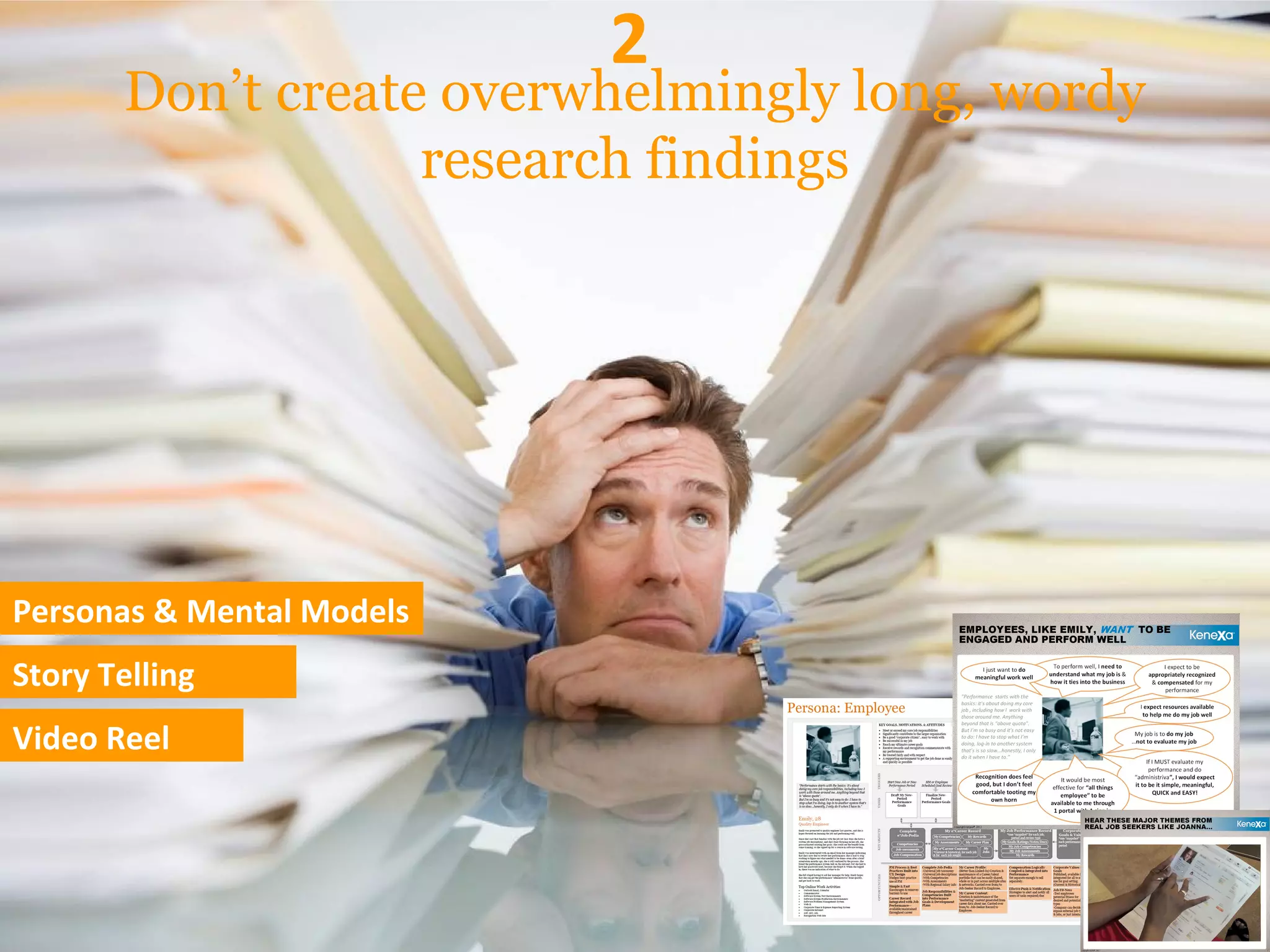 Don’t create overwhelmingly long, wordy
research findings
2
Personas & Mental Models
Story Telling
Video Reel
 
