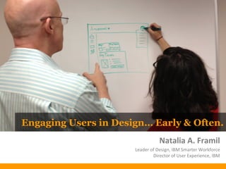 Engaging Users in Design… Early & Often.
Natalia A. Framil
Leader of Design, IBM Smarter Workforce
Director of User Experience, IBM
 