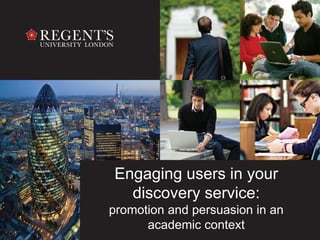 Engaging users in your
discovery service:
promotion and persuasion in an
academic context
 