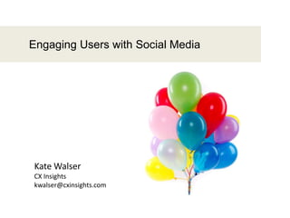 Engaging Users with Social Media
Kate Walser
CX Insights
kwalser@cxinsights.com
 