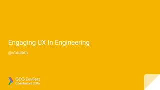 Engaging UX In Engineering
@s1dd4rth
 