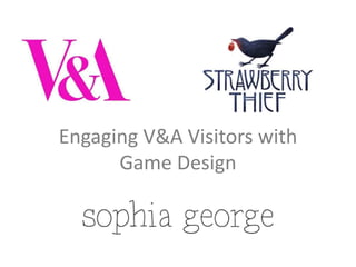 Engaging V&A Visitors with 
Game Design 
 