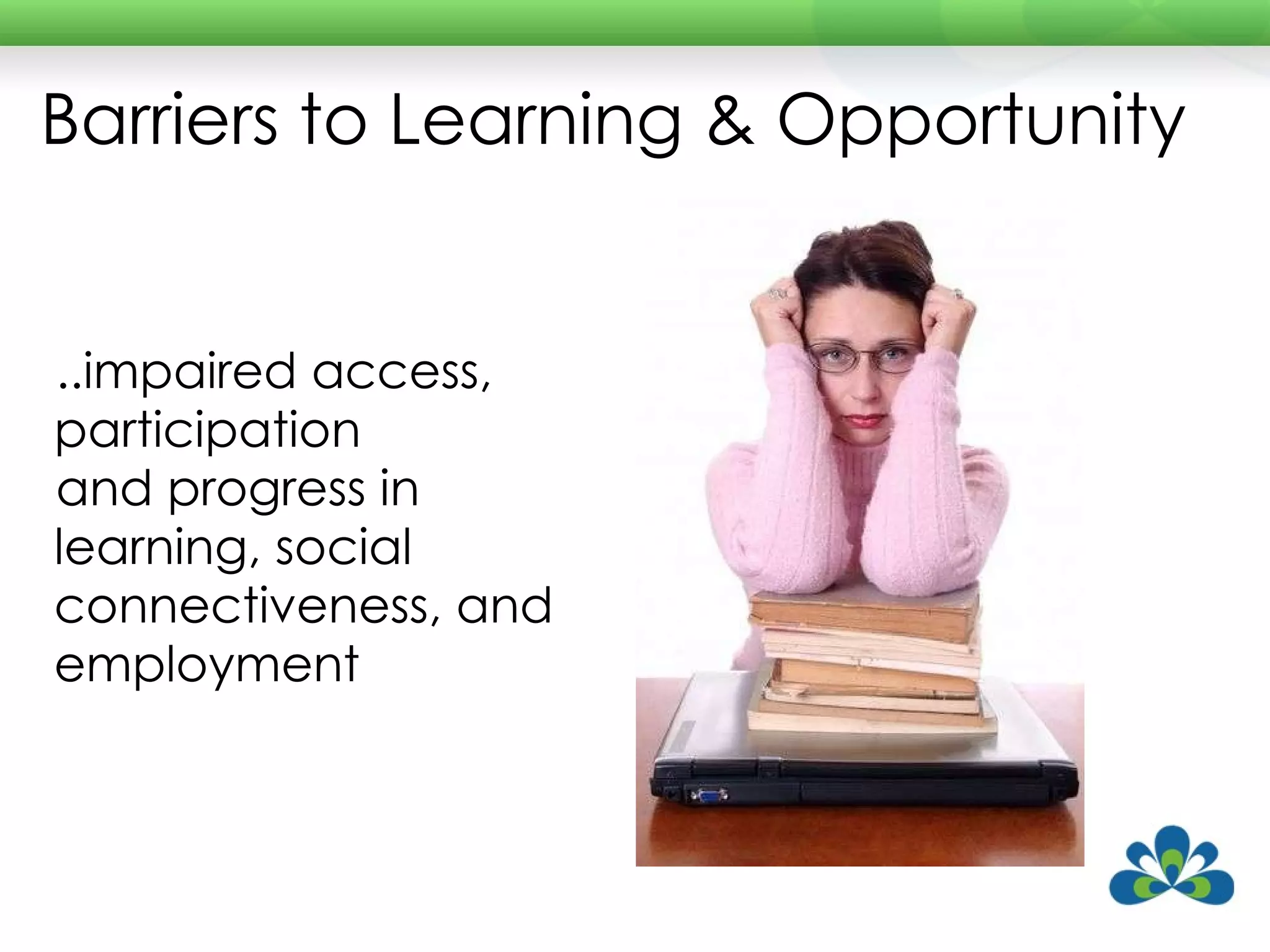 Barriers to Learning & Opportunity ..impaired access, participation  and progress in learning, social connectiveness, and employment 