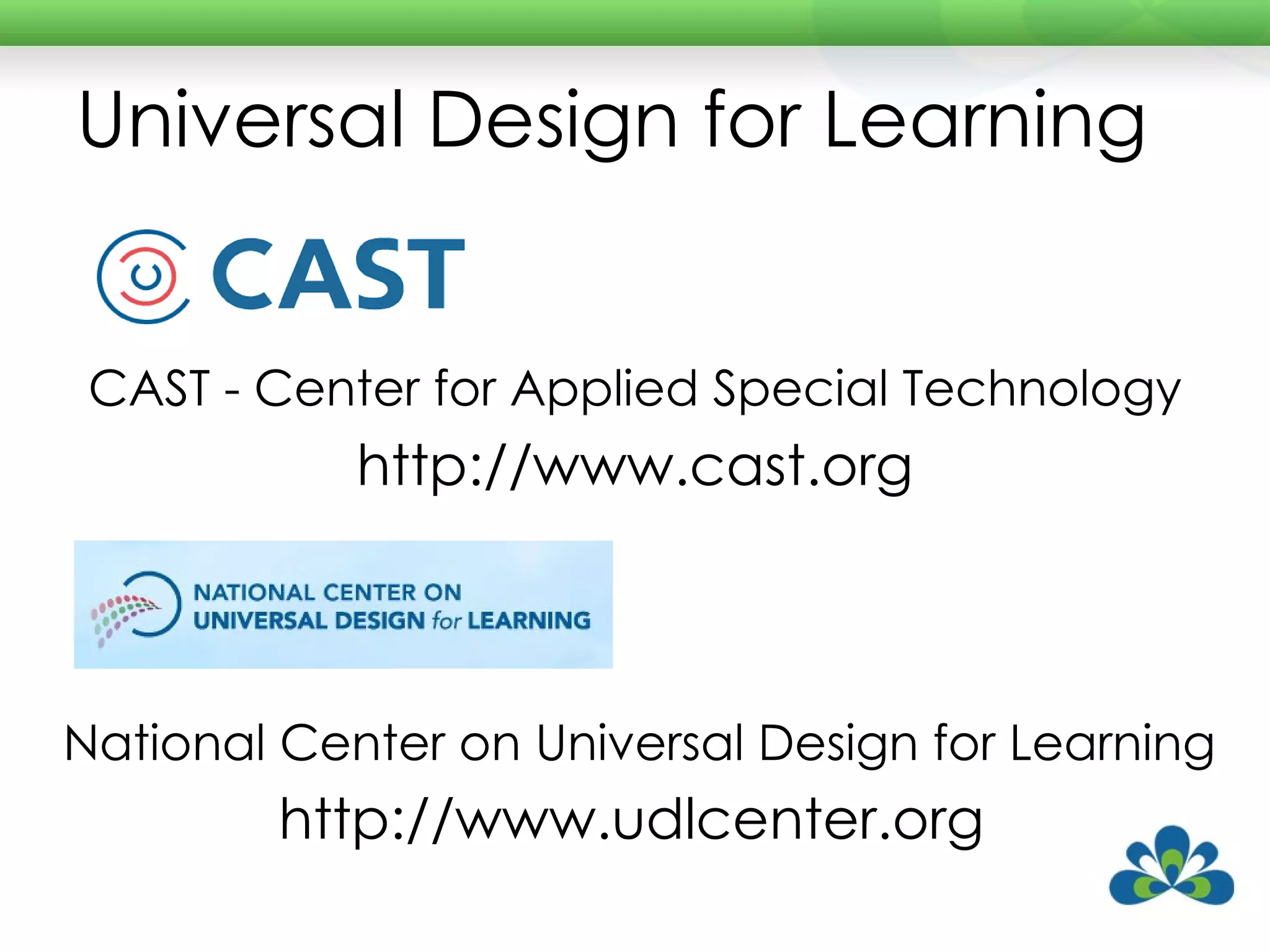 Universal Design for Learning CAST - Center for Applied Special Technology   http://www.cast.org  National Center on Universal Design for Learning http://www.udlcenter.org  