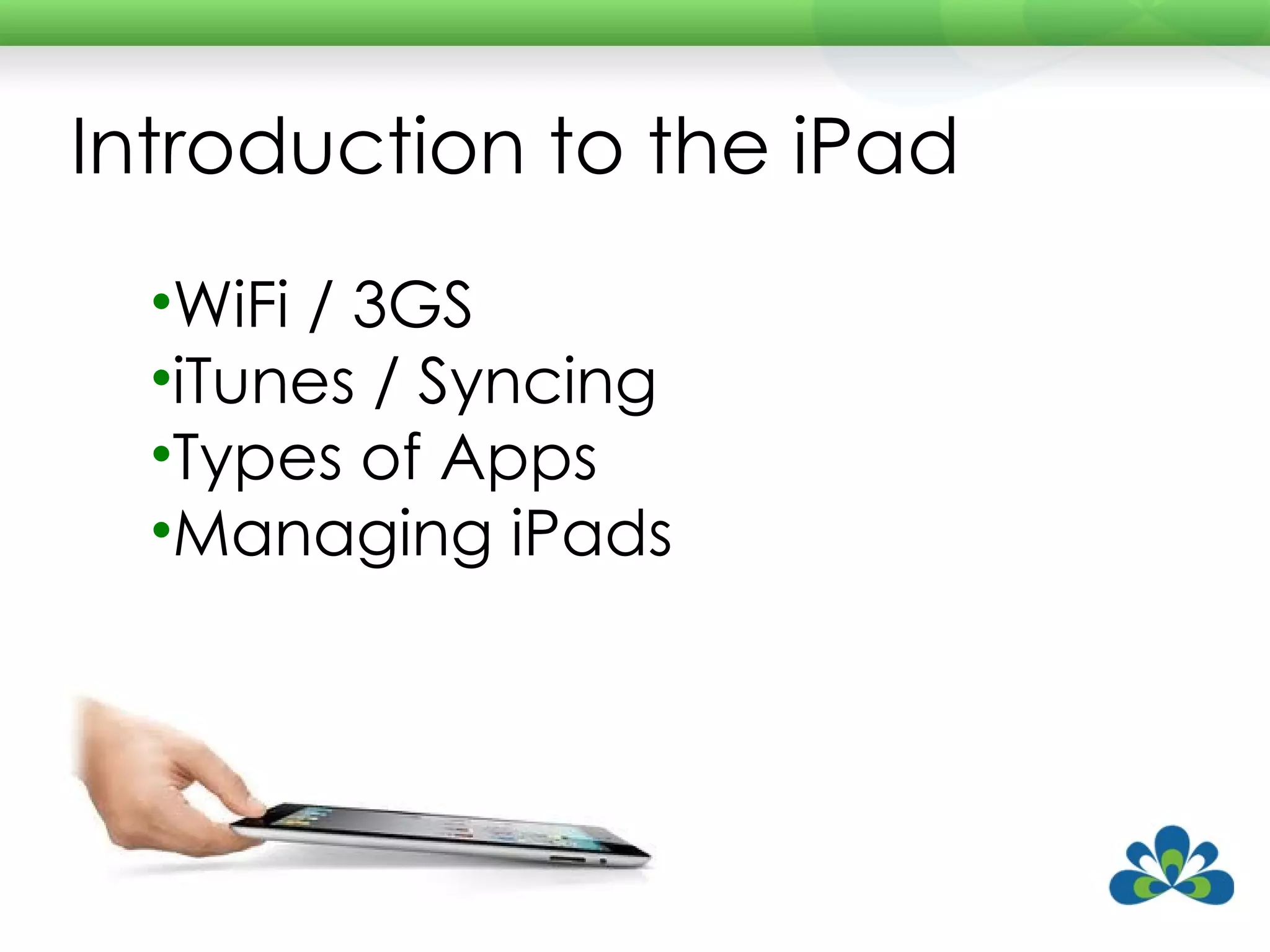 Introduction to the iPad WiFi / 3GS iTunes / Syncing Types of Apps Managing iPads 
