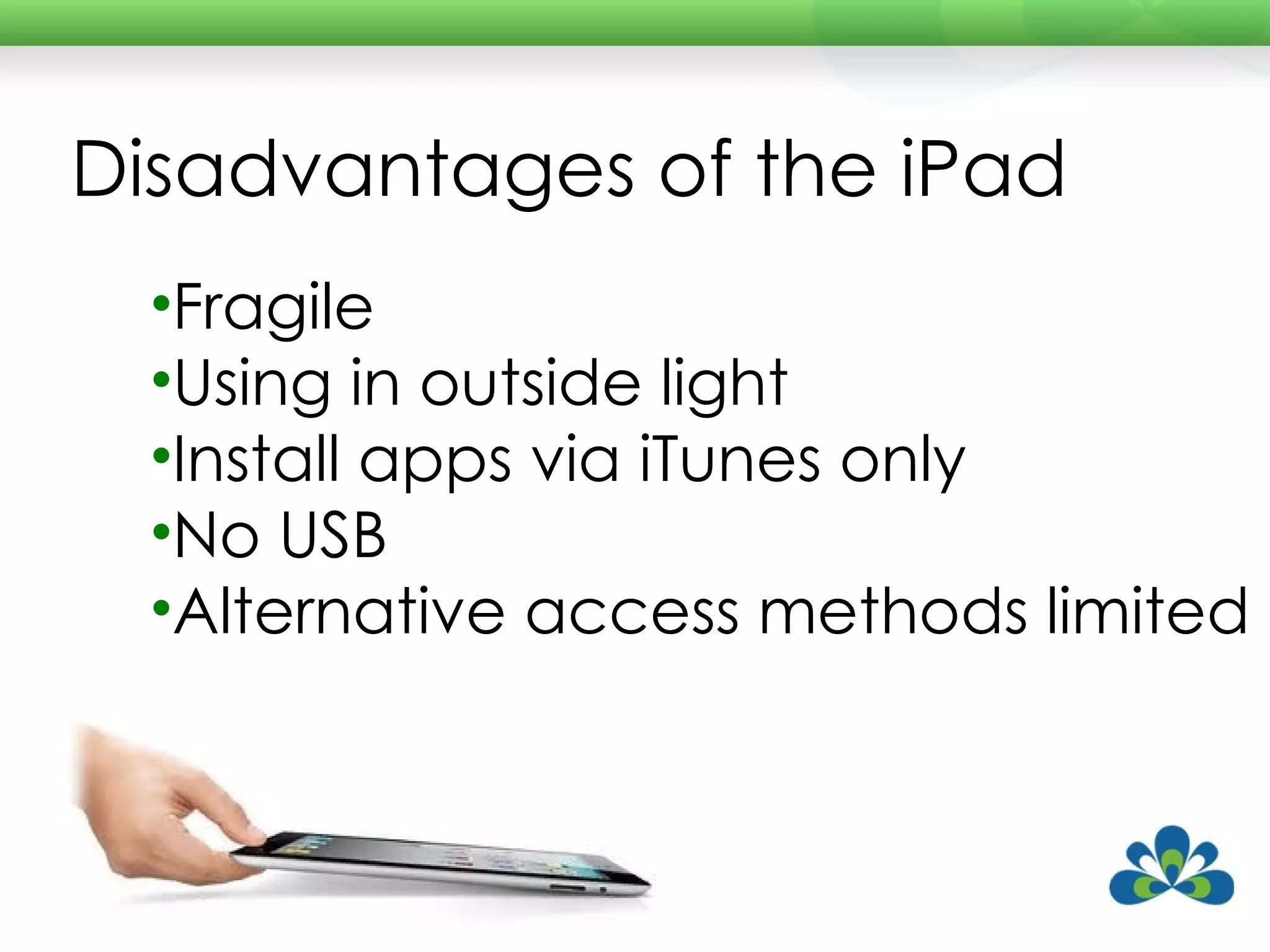 Disadvantages of the iPad Fragile Using in outside light Install apps via iTunes only No USB Alternative access methods limited 