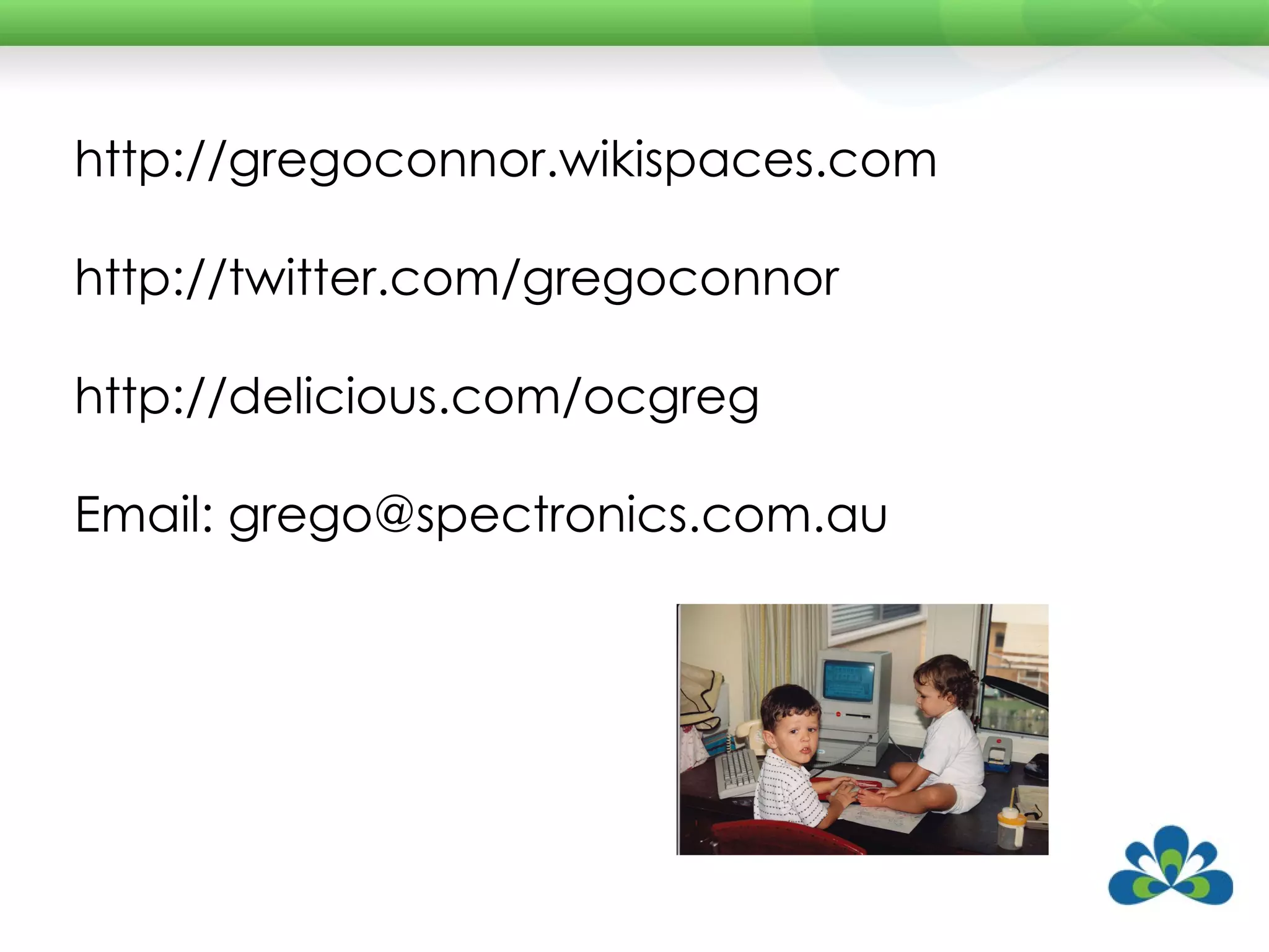 http://gregoconnor.wikispaces.com  http://twitter.com/gregoconnor  http://delicious.com/ocgreg  Email: grego@spectronics.com.au  