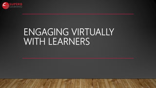 ENGAGING VIRTUALLY
WITH LEARNERS
 